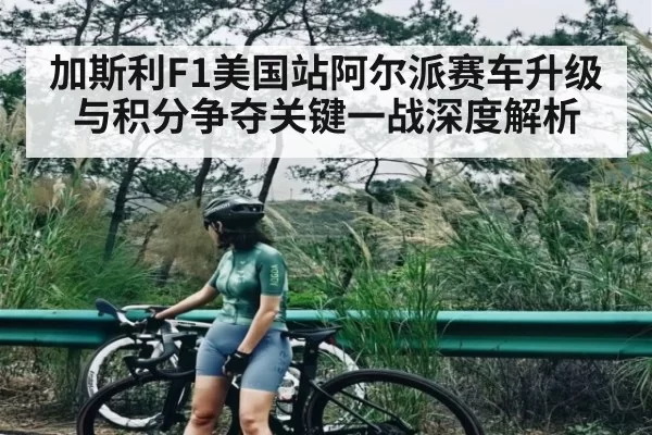加斯利F1美国站阿尔派赛车升级与积分争夺关键一战深度解析